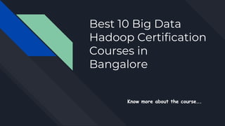 Best 10 Big Data
Hadoop Certification
Courses in
Bangalore
Know more about the course….
 