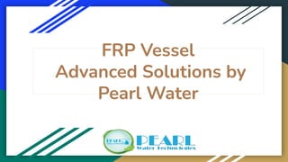 FRP Vessel
Advanced Solutions by
Pearl Water
 