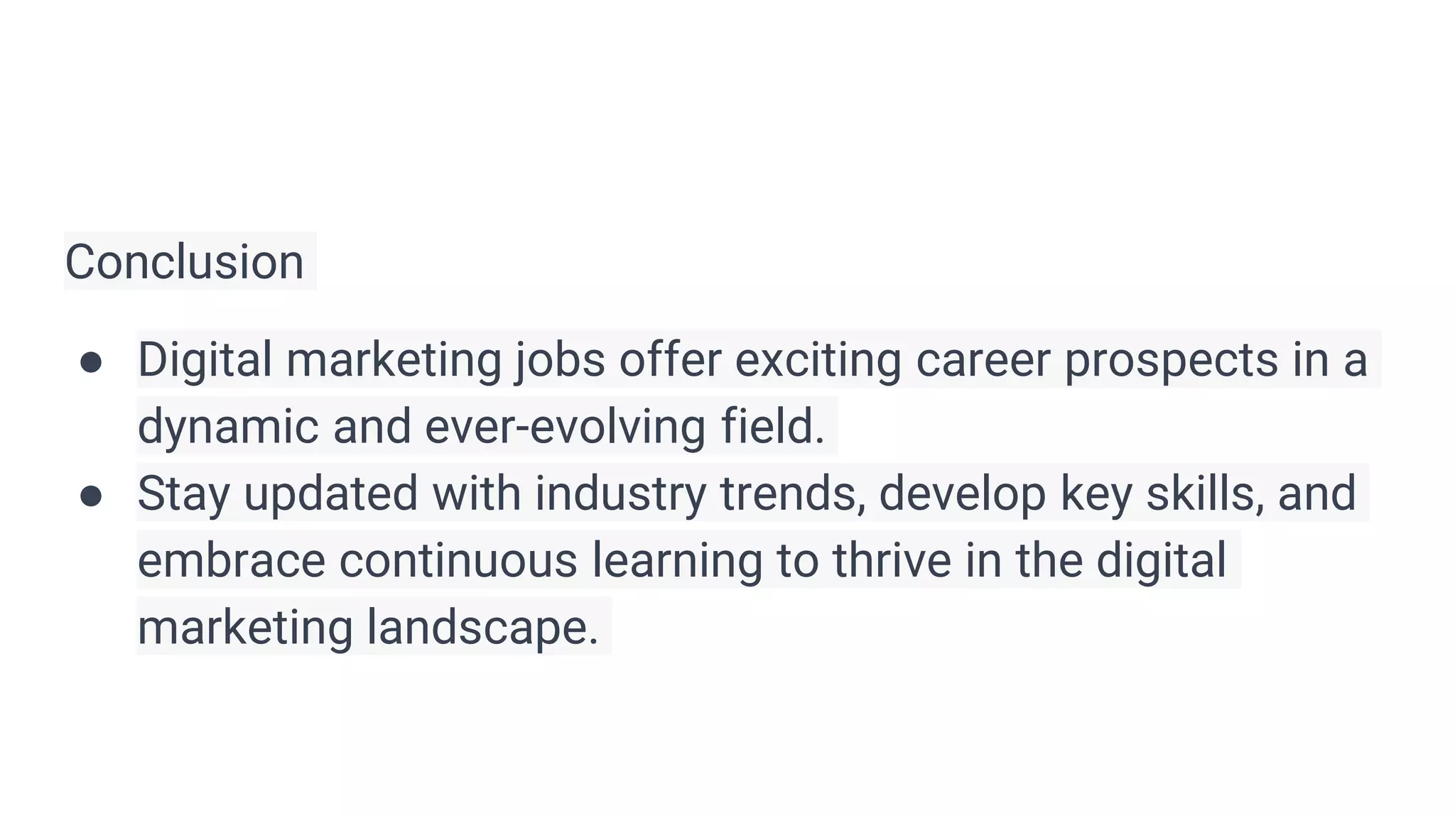 Conclusion
● Digital marketing jobs offer exciting career prospects in a
dynamic and ever-evolving field.
● Stay updated with industry trends, develop key skills, and
embrace continuous learning to thrive in the digital
marketing landscape.
 