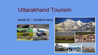Uttarakhand Tourism
MADE BY - SHOBHA NEGI
 