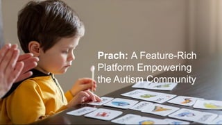 Prach: A Feature-Rich
Platform Empowering
the Autism Community
 