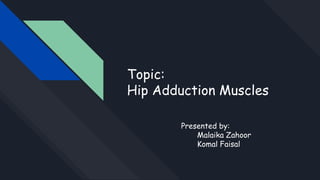 Topic:
Hip Adduction Muscles
Presented by:
Malaika Zahoor
Komal Faisal
 