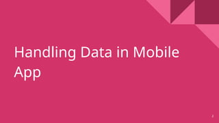 Handling Data in Mobile
App
2
 