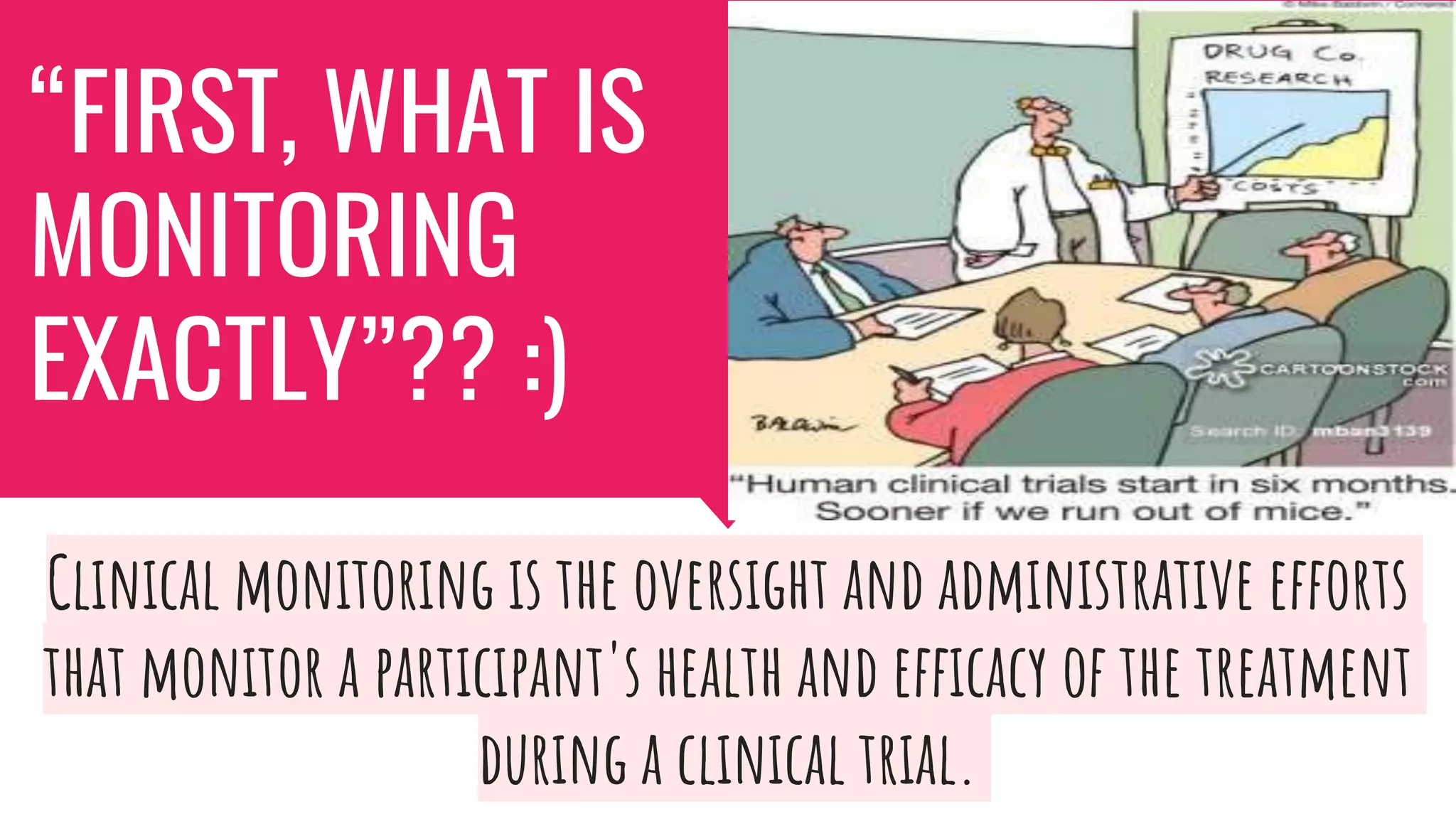 “FIRST, WHAT IS
MONITORING
EXACTLY”?? :)
Clinical monitoring is the oversight and administrative efforts
that monitor a participant's health and efficacy of the treatment
during a clinical trial.
 