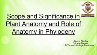 Scope and Significance in
Plant Anatomy and Role of
Anatomy in Phylogeny
Aleena Stanley
1st Msc Botany
St.Teresa’s College Ernakulam
1
 