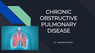 CHRONIC
OBSTRUCTIVE
PULMONARY
DISEASE
BY - MUSKAN KAPOOR
 
