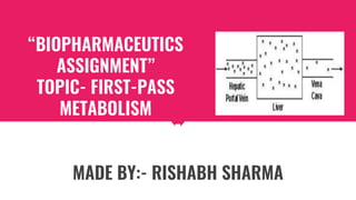 “BIOPHARMACEUTICS
ASSIGNMENT”
TOPIC- FIRST-PASS
METABOLISM
METABOLISM
MADE BY:- RISHABH SHARMA
 