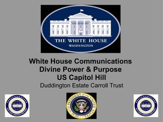 White House Communications  Divine Power & Purpose  US Capitol Hill   Duddington Estate Carroll Trust  