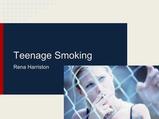 Teenage Smoking
Rena Harriston
 