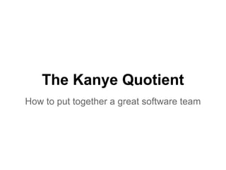 The Kanye Quotient
How to put together a great software team
 