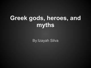 Greek gods, heroes, and
        myths

       By:Izayah Silva
 