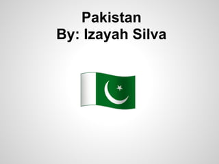Pakistan
By: Izayah Silva
 