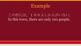Example
この村には、100人しか人がいない。
In this town, there are only 100 people.