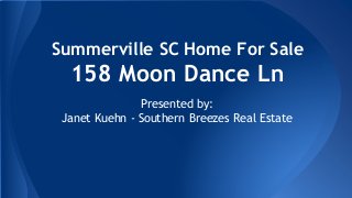 Summerville SC Home For Sale
158 Moon Dance Ln
Presented by:
Janet Kuehn - Southern Breezes Real Estate
 