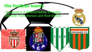 His football teams
He played in 5 different teams, Envigado,
Banfield, Porto Monaco and Real Madrid.
 