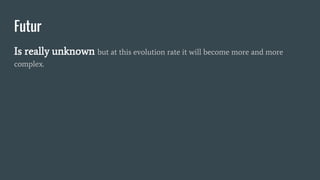 Futur
Is really unknown but at this evolution rate it will become more and more
complex.
 