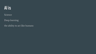 AI is
Science
Deep learning
the ability to act like humans
 