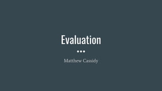 Evaluation
Matthew Cassidy
 
