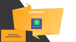 ERPNEXT
HR module
presented by :
mohammed almahdi
 