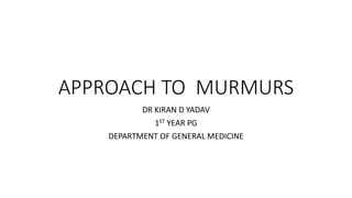 APPROACH TO MURMURS
DR KIRAN D YADAV
1ST YEAR PG
DEPARTMENT OF GENERAL MEDICINE
 