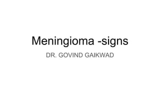 Meningioma -signs
DR. GOVIND GAIKWAD
 