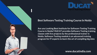 www.ducatindia.com
Best Software Testing Training Course In Noida
Are you Looking Best Institute for Software Testing Training
Course in Noida? DUCAT provides Software Testing training
classes with live projects by the professional trainer in
Noida. Software Testing module is an advanced training
program for IT experts to learn the art of compiling big data
 