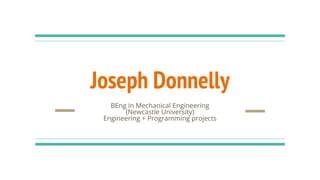 Joseph Donnelly
BEng in Mechanical Engineering
(Newcastle University)
Engineering + Programming projects
 