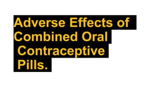 Adverse Effects of
Combined Oral
Contraceptive
Pills.
 
