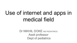 Use of internet and apps in
medical field
Dr NIKHIL DOKE MD PEDIATRICS
Assit professor
Dept of pediatrics
 