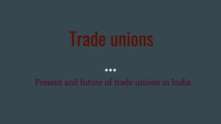 Trade unions
Present and future of trade unions in India
 