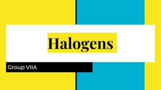 Halogens
Group VIIA
 