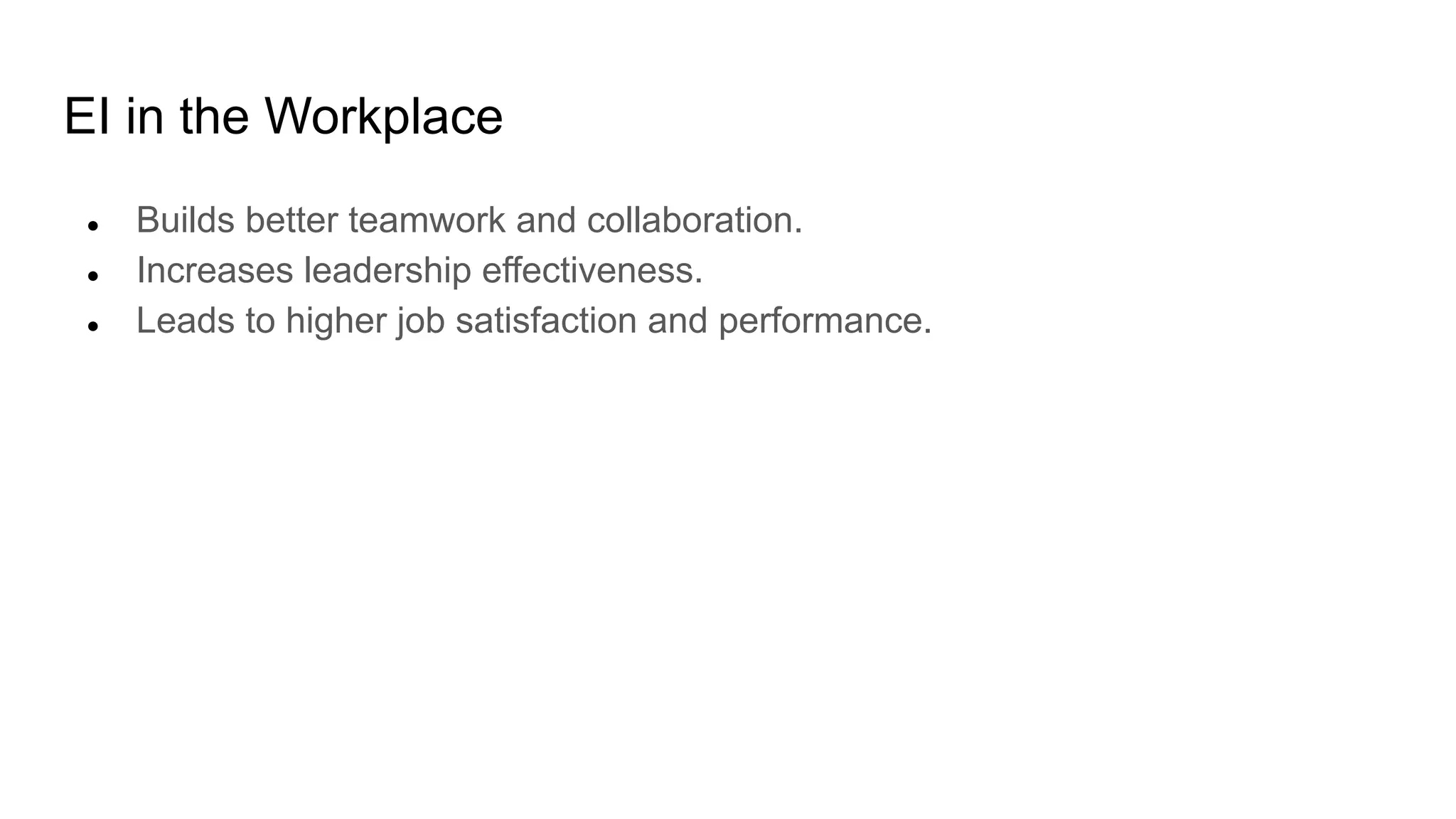 EI in the Workplace
● Builds better teamwork and collaboration.
● Increases leadership effectiveness.
● Leads to higher job satisfaction and performance.