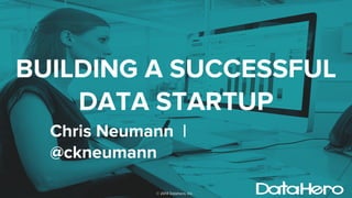 BUILDING A SUCCESSFUL 
DATA STARTUP 
Chris Neumann | 
@ckneumann 
© 2014 Datahero, Inc. 
 