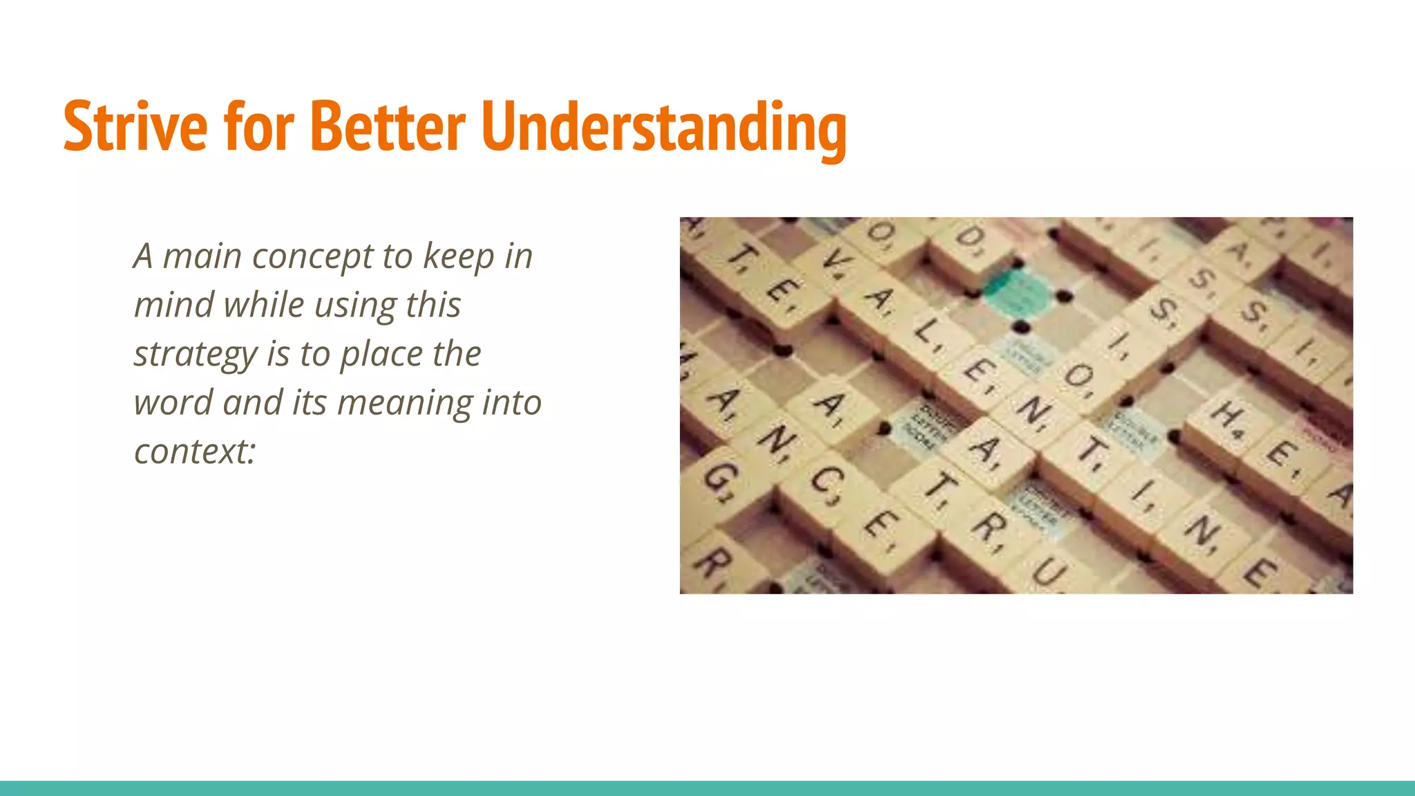 Strive for Better Understanding
A main concept to keep in
mind while using this
strategy is to place the
word and its meaning into
context: