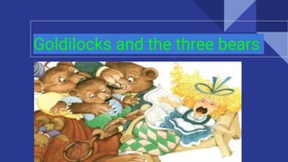 Goldilocks and the three bears
 