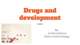 Drugs and
development
By:
Jenifermatheew
B.tech biotechnology
 
