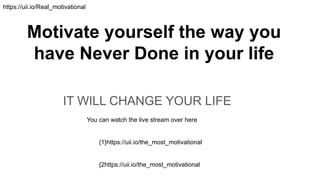 Motivate yourself the way you
have Never Done in your life
IT WILL CHANGE YOUR LIFE
You can watch the live stream over here
{1}https://uii.io/the_most_motivational
{2https://uii.io/the_most_motivational
https://uii.io/Real_motivational
 