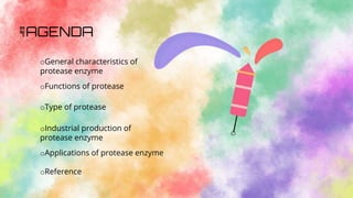 ☟AGENDA
oGeneral characteristics of
protease enzyme
oFunctions of protease
oType of protease
oIndustrial production of
protease enzyme
oApplications of protease enzyme
oReference
 