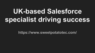 UK-based Salesforce
specialist driving success
https://www.sweetpotatotec.com/
 