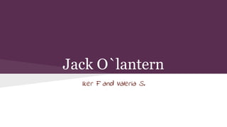 Jack O`lantern 
Iker F and Valeria S. 
 