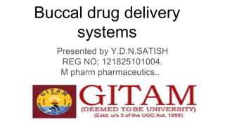 Buccal drug delivery
systems
Presented by Y.D.N.SATISH
REG NO; 121825101004.
M pharm pharmaceutics..
 