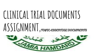 CLINICAL TRIAL DOCUMENTS
ASSIGNMENT,TOPIC-ESSENTIAL DOCUMENTS
 