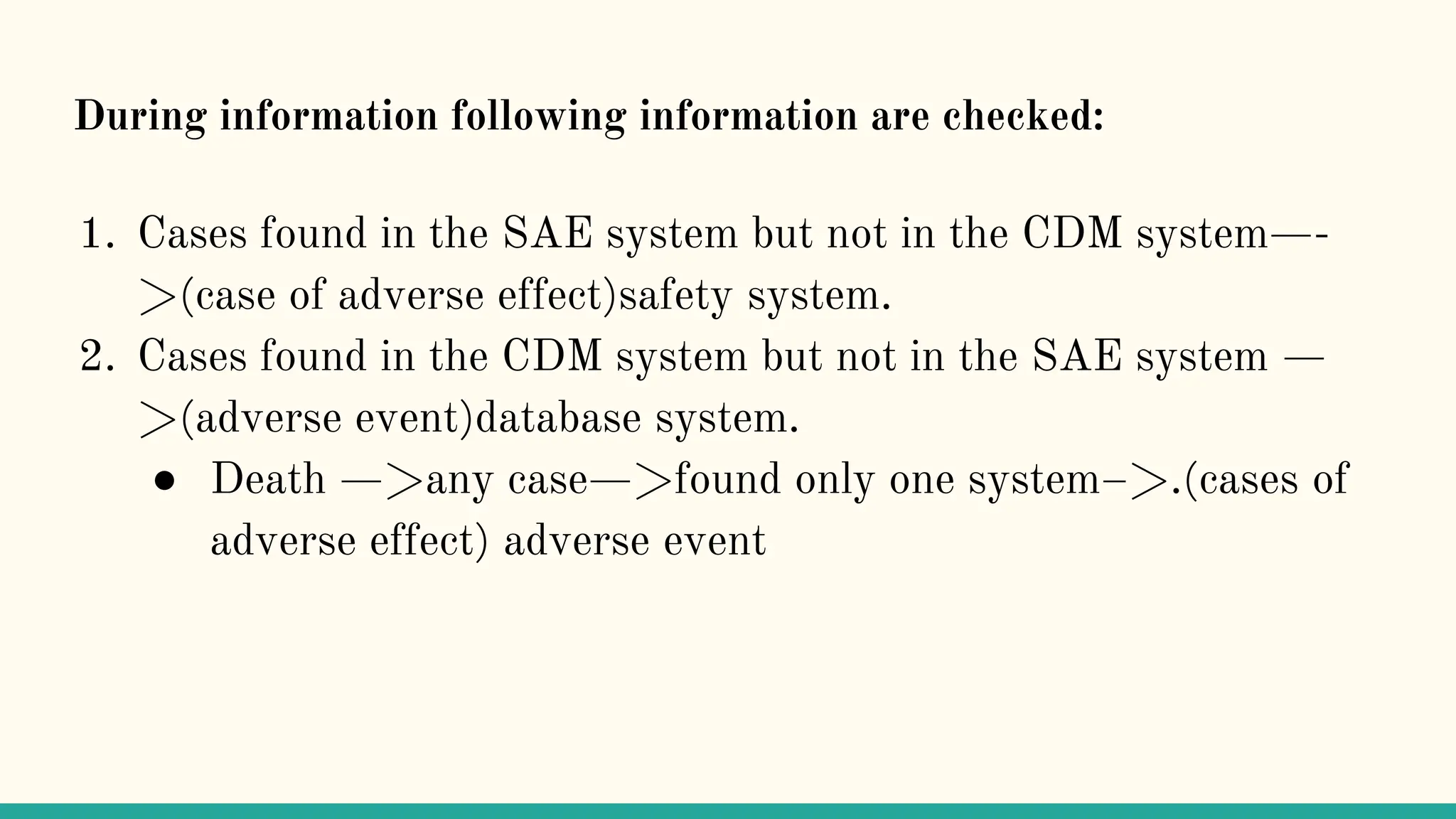 During information following information are checked:
1. Cases found in the SAE system but not in the CDM system—-
>(case of adverse effect)safety system.
2. Cases found in the CDM system but not in the SAE system —
>(adverse event)database system.
● Death —>any case—>found only one system–>.(cases of
adverse effect) adverse event
 