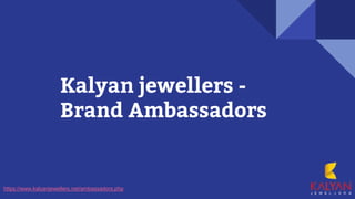 Kalyan jewellers -
Brand Ambassadors
https://www.kalyanjewellers.net/ambassadors.php
 