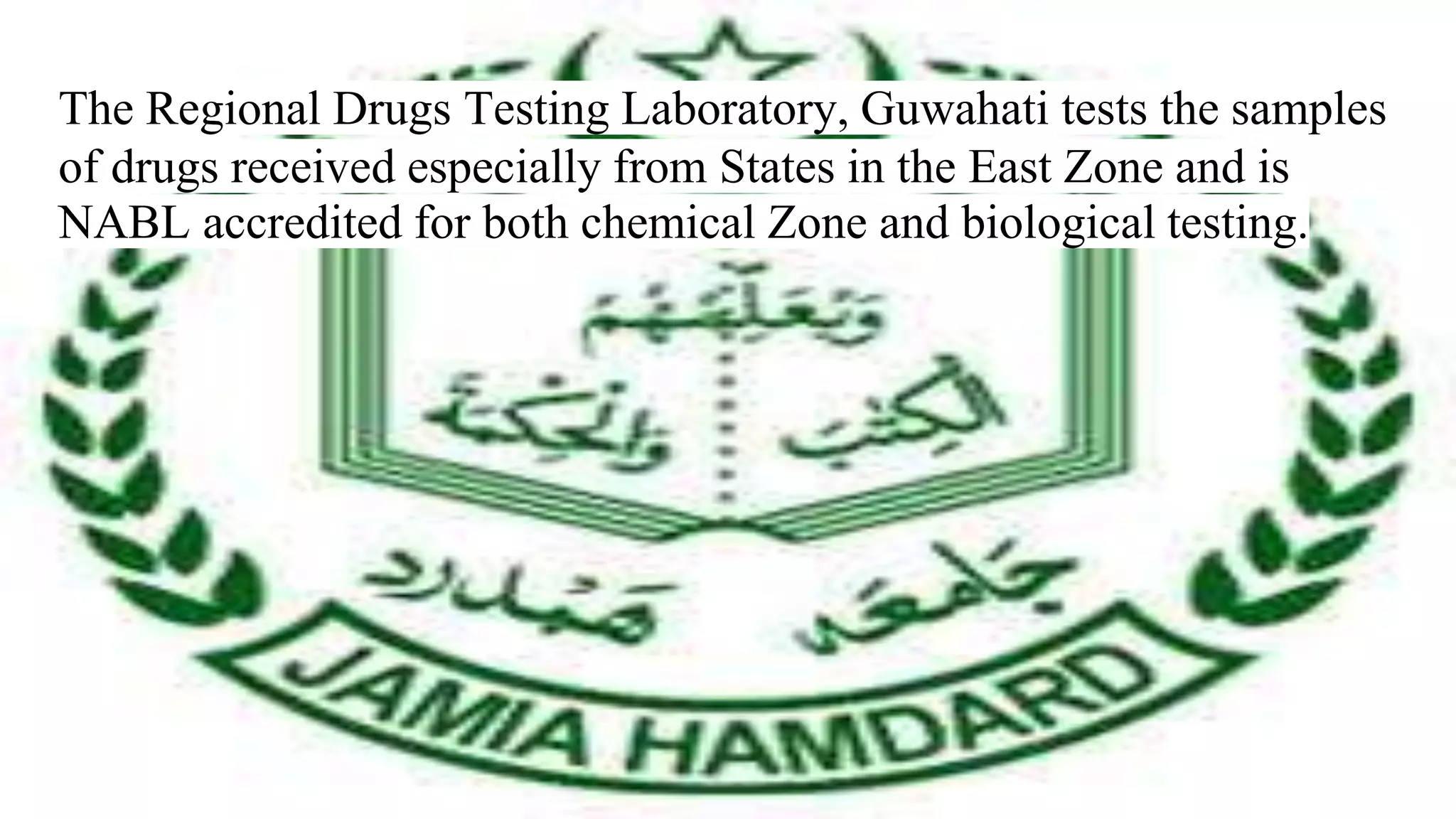 The Regional Drugs Testing Laboratory, Guwahati tests the samples
of drugs received especially from States in the East Zone and is
NABL accredited for both chemical Zone and biological testing.
 