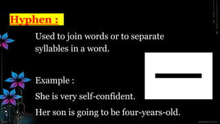 Hyphen :
Used to join words or to separate
syllables in a word.
Example :
She is very self-confident.
Her son is going to be four-years-old.
 