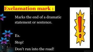 Exclamation mark :
Marks the end of a dramatic
statement or sentence.
Ex.
Stop!
Don't run into the road!
 