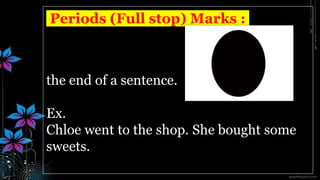 Periods (Full stop) Marks :
the end of a sentence.
Ex.
Chloe went to the shop. She bought some
sweets.
 