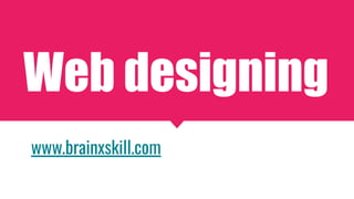 Web designing
www.brainxskill.com
 