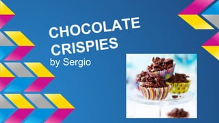 CHOCOLATE
CRISPIES
by Sergio
 